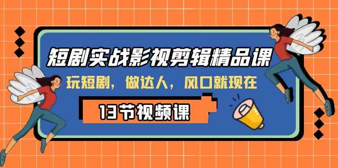 （8013期）短剧实战影视剪辑精品课，玩短剧，做达人，风口就现在-咩咩网络