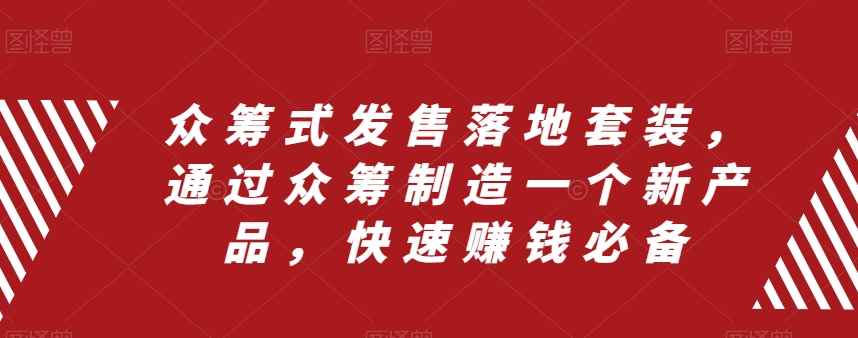 （8004期）众筹 式发售落地套装，通过众筹制造一个新产品，快速赚钱必备-咩咩网络