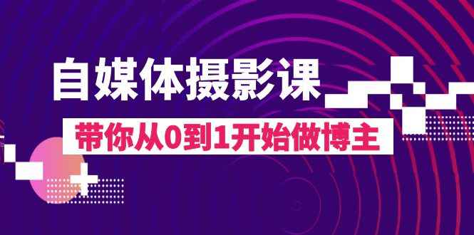 （8002期）自媒体摄影课，带你从0到1开始做博主（17节课）-咩咩网络