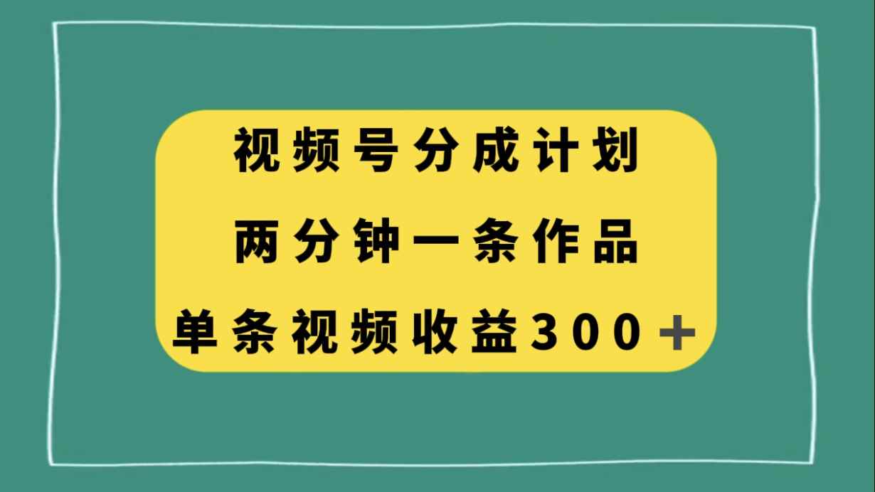 （8000期）视频号分成计划，两分钟一条作品，单视频收益300+-咩咩网络