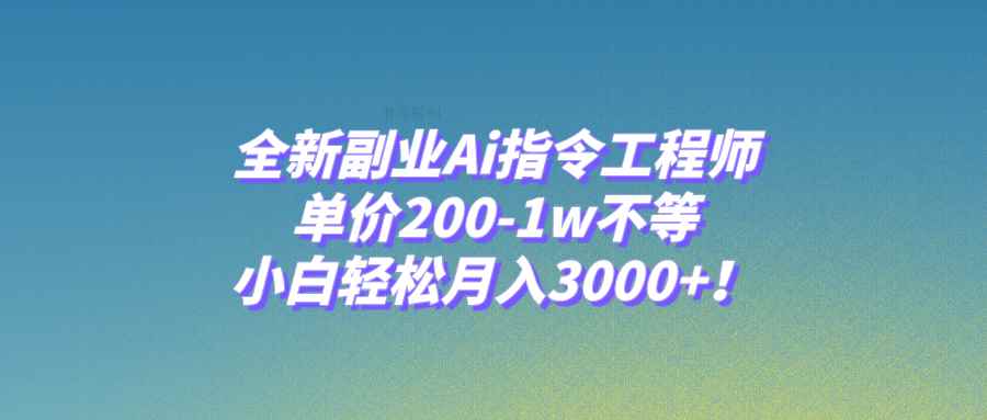 （7998期）全新副业Ai指令工程师，单价200-1w不等，小白轻松月入3000+！-咩咩网络
