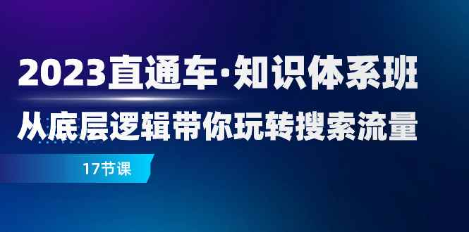 （7977期）2023直通车·知识体系班：从底层逻辑带你玩转搜索流量（17节课）-咩咩网络
