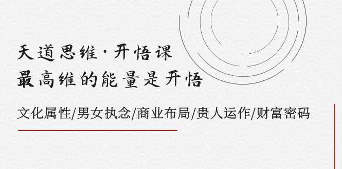 （7975期）天道思维·开悟课-最高维的能量是开悟，文化属性/男女执念/商业布局/贵人..-咩咩网络