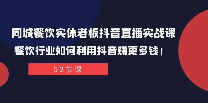 （7973期）同城餐饮实体老板抖音直播实战课：餐饮行业如何利用抖音赚更多钱！-咩咩网络