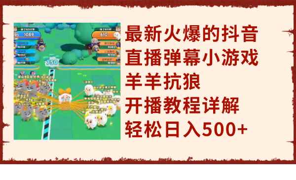（7967期）最新火爆的抖音直播弹幕小游戏羊羊抗狼，开播教程详解，轻松日入500+-咩咩网络