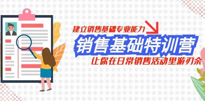 （7957期）销售基础特训营，建立销售基础专业能力，让你在日常销售活动里游刃余-咩咩网络