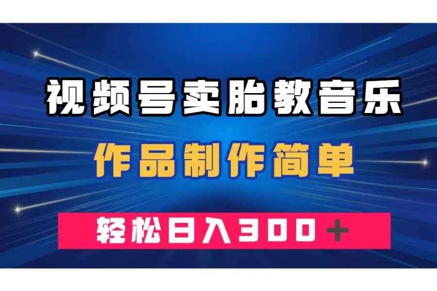 （7956期）视频号卖胎教音乐，作品制作简单，一单49，轻松日入300＋-咩咩网络