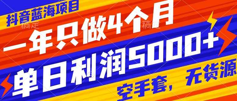 （7952期）抖音蓝海项目，一年只做4个月，空手套，无货源，单日利润5000+-咩咩网络