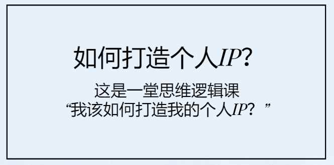 （7949期）如何打造个人IP？这是一堂思维逻辑课“我该如何打造我的个人IP？”-咩咩网络