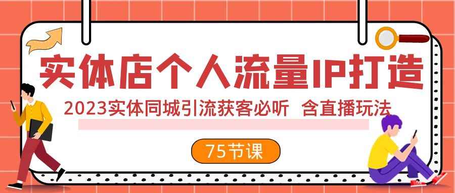 （7934期）实体店个人流量IP打造 2023实体同城引流获客必听 含直播玩法（75节完整版）-咩咩网络