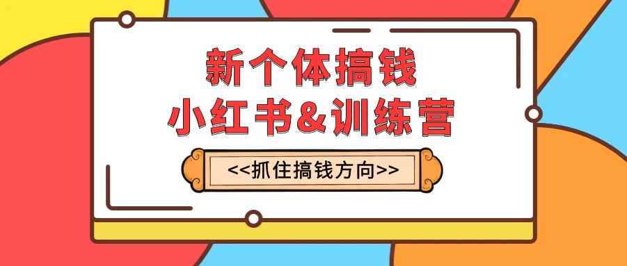 （7937期）新个体·搞钱-小红书训练营：实战落地运营方法，抓住搞钱方向，每月多搞2w+-咩咩网络