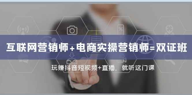 （7929期）互联网·营销师+电商实操营销师=双 证 班：玩赚抖音短视频+直播 就听这门课-咩咩网络