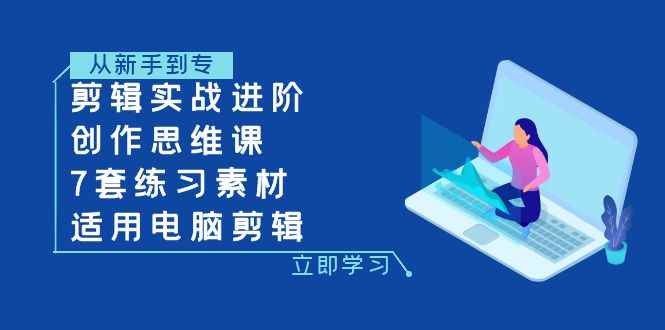 （7927期）剪辑实战进阶+创作思维课+7套练习素材-适用电脑剪辑-咩咩网络