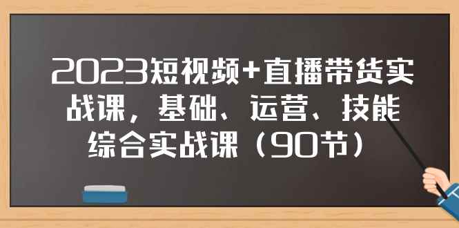 （7923期）2023短视频+直播带货实战课，基础、运营、技能综合实操课（90节）-咩咩网络