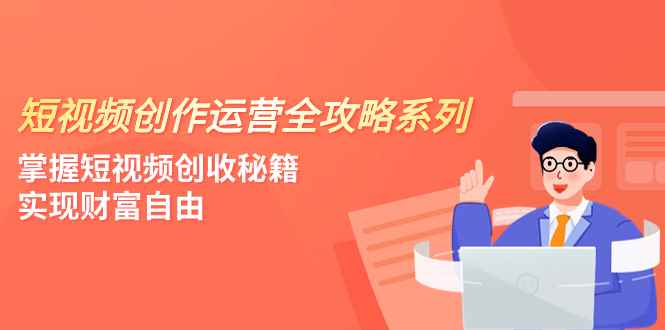 （7924期）短视频创作运营-全攻略系列，掌握短视频创收秘籍，实现财富自由（4节课）-咩咩网络