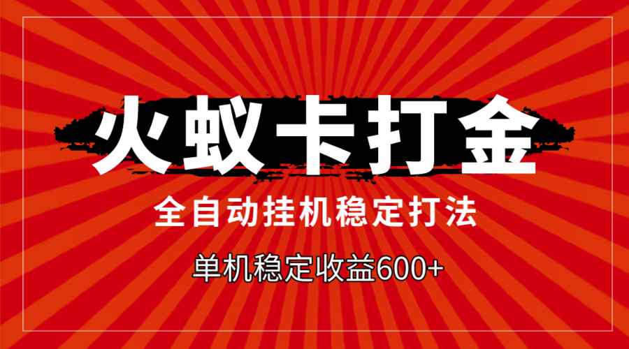 （7921期）火蚁卡打金，全自动稳定打法，单机收益600+-咩咩网络