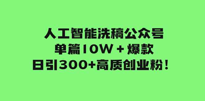 （7920期）人工智能洗稿公众号单篇10W＋爆款，日引300+高质创业粉！-咩咩网络