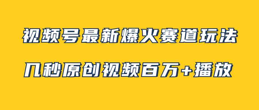 （7917期）视频号最新爆火赛道玩法，几秒视频可达百万播放，小白即可操作（附素材）-咩咩网络