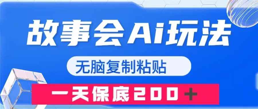 （7910期）故事会AI玩法，无脑复制粘贴，一天收入200＋-咩咩网络
