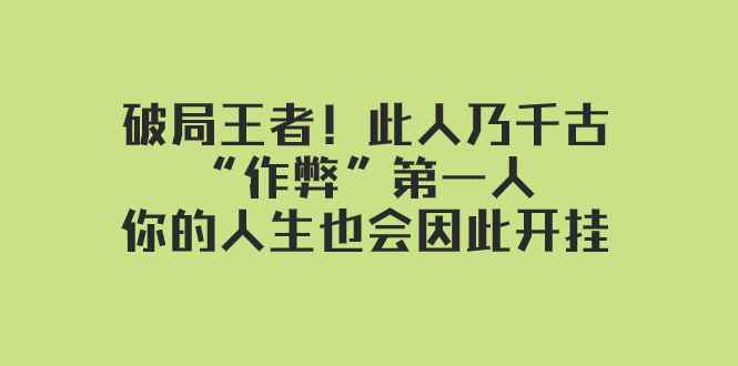 （7902期）某付费文章：破局王者！此人乃千古“作弊”第一人，你的人生也会因此开挂-咩咩网络