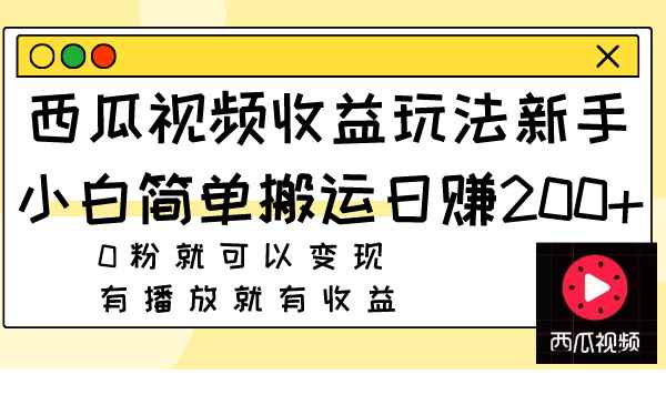 （7909期）西瓜视频收益玩法，新手小白简单搬运日赚200+0粉就可以变现 有播放就有收益-咩咩网络