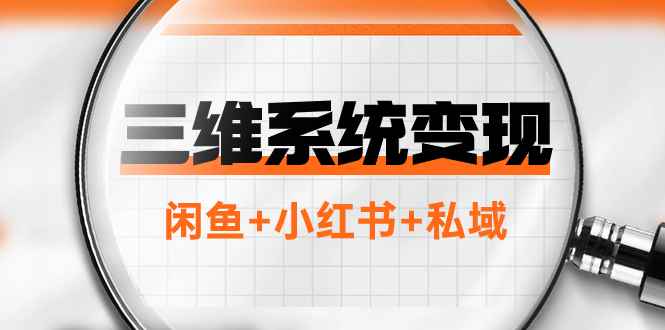 （7898期）三维系统变现项目：普通人首选-年入百万的翻身项目，闲鱼+小红书+私域-咩咩网络