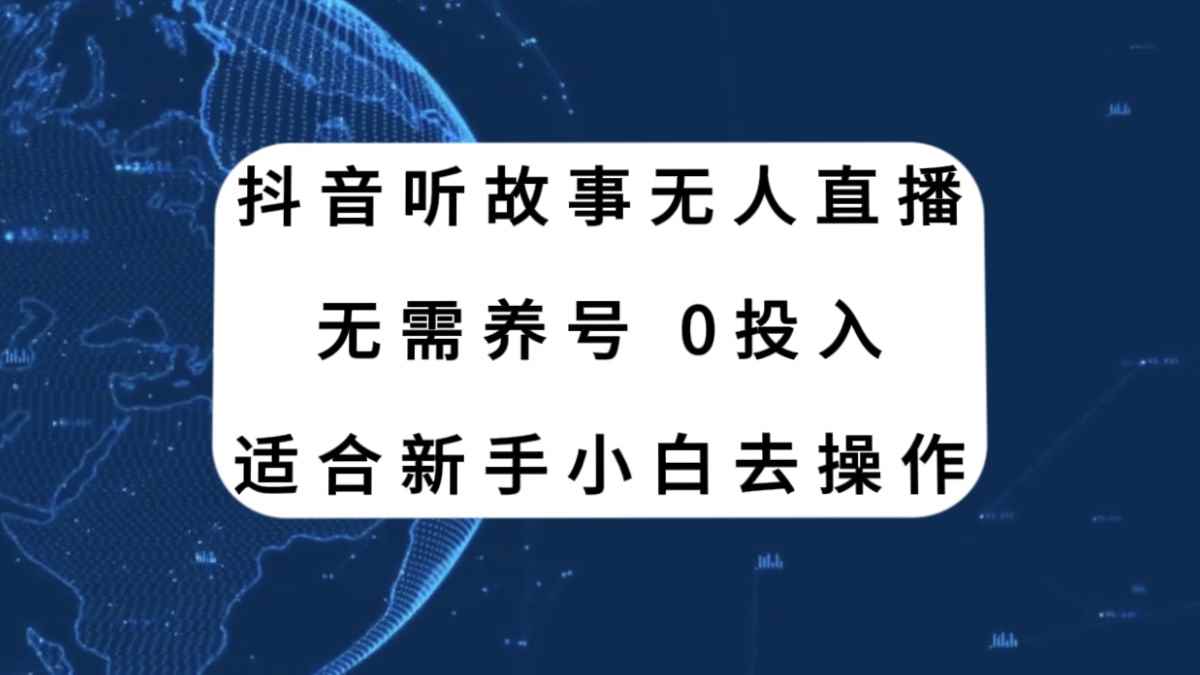 （7894期）抖音听故事无人直播新玩法，无需养号、适合新手小白去操作-咩咩网络