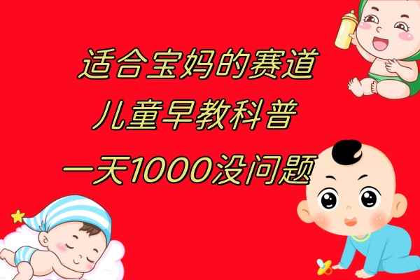 （7891期）儿童早教科普，一单29.9–49.9，一天1000问题不大-咩咩网络