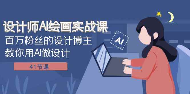 （7890期）设计师AI绘画实战课：百万粉丝的设计博主教你用AI做设计（41节课）-咩咩网络
