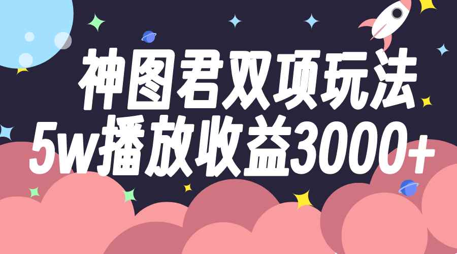 （7870期）神图君双项玩法5w播放收益3000+-咩咩网络