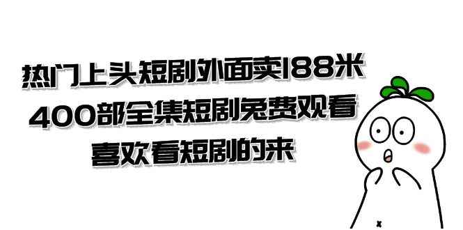 （7865期）热门上头短剧外面卖188米.400部全集短剧兔费观看.喜欢看短剧的来（共332G）-咩咩网络