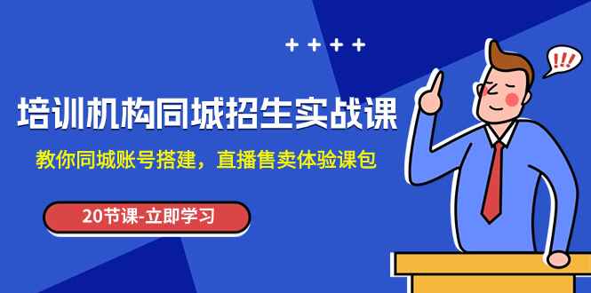 （7864期）培训机构-同城招生实操课，教你同城账号搭建，直播售卖体验课包-咩咩网络