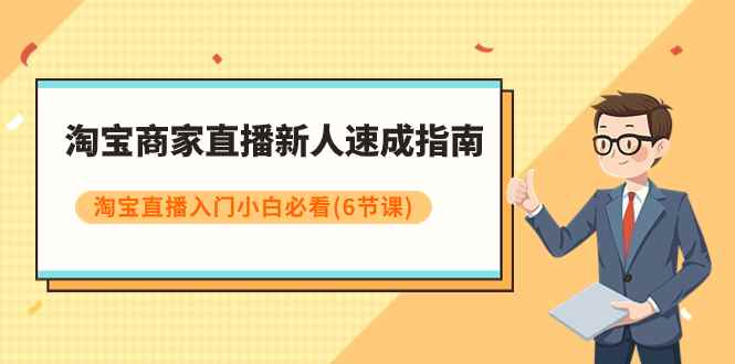 （7861期）淘宝商家直播新人速成指南，淘宝直播入门小白必看（6节课）-咩咩网络