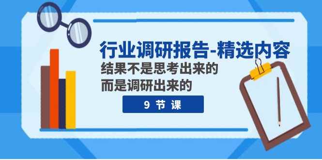 （7852期）行业调研报告-精选内容：结果不是思考出来的 而是调研出来的（9节课）-咩咩网络