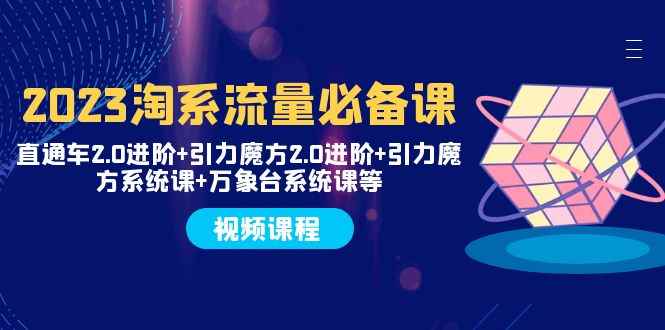 （7850期）2023淘系流量必备课 直通车2.0进阶+引力魔方2.0进阶+引力魔方系统课+万象台-咩咩网络