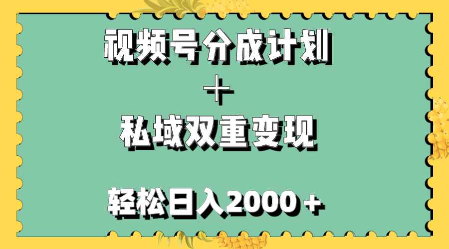 （7842期）视频号分成计划＋私域双重变现，轻松日入1000＋，无任何门槛，小白轻松上手-咩咩网络