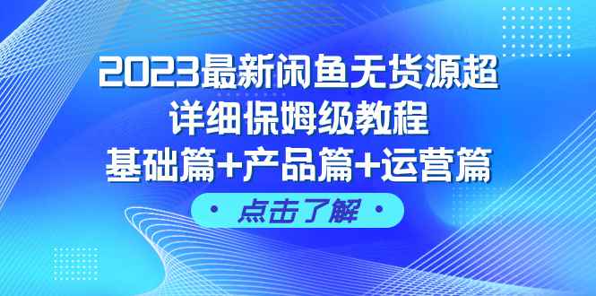 （7827期）2023最新闲鱼无货源超详细保姆级教程，基础篇+产品篇+运营篇（43节课）-咩咩网络