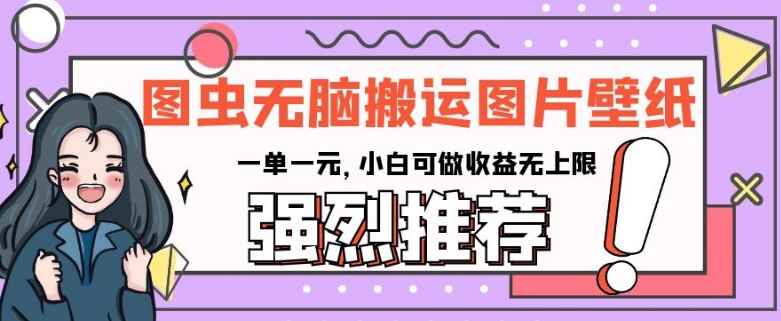 图虫无脑搬运图片壁纸，一单一元，小白可做收益无上限【揭秘】-咩咩网络