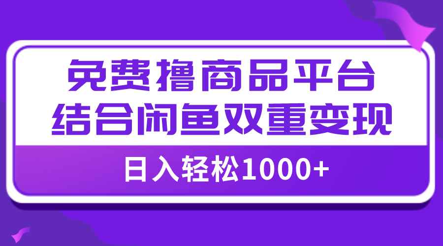 （7791期）【全网首发】日入1000＋免费撸商品平台+闲鱼双平台硬核变现，小白轻松上手-咩咩网络
