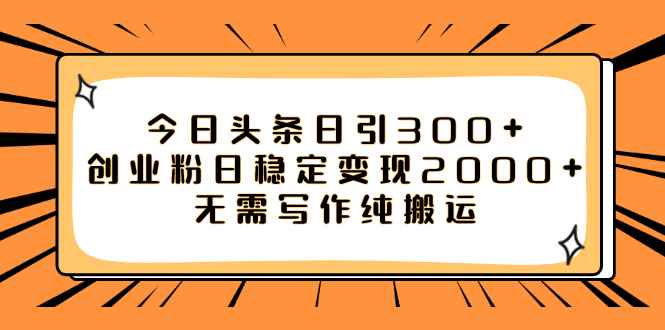 （7763期）今日头条日引300+创业粉日稳定变现2000+无需写作纯搬运-咩咩网络