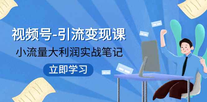 （7758期）视频号-引流变现课：小流量大利润实战笔记  冲破传统思维 重塑品牌格局!-咩咩网络
