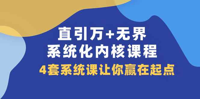 （7754期）直引 万+无界·系统化内核课程，4套系统课让你赢在起点（60节课）-咩咩网络