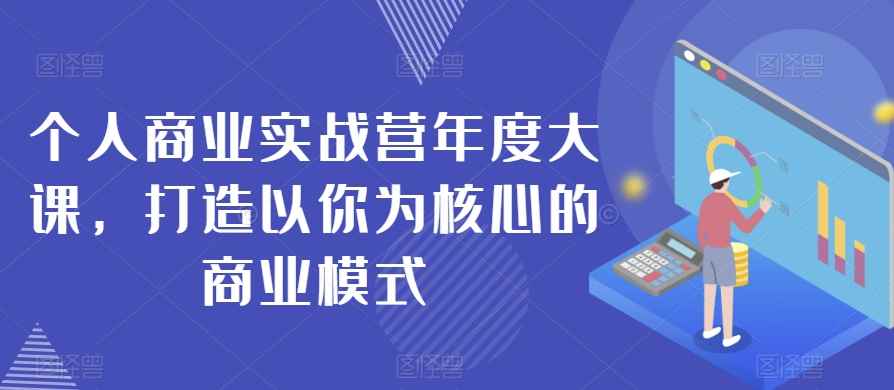 个人商业实战营年度大课，打造以你为核心的商业模式-咩咩网络
