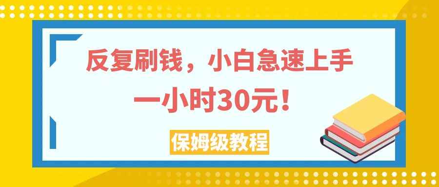 （7751期）反复刷钱，小白急速上手，一个小时30元，实操教程。-咩咩网络