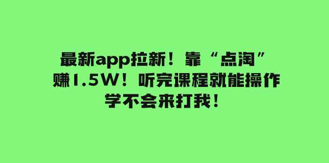 （7787期）最新app拉新！靠“点淘”赚1.5W！听完课程就能操作！学不会来打我！-咩咩网络