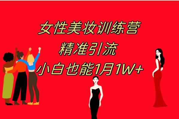 （7786期）《女性美妆训练营1.0》 操作教学 日引流300+ 小白也能月入1W+(附200G教程)-咩咩网络