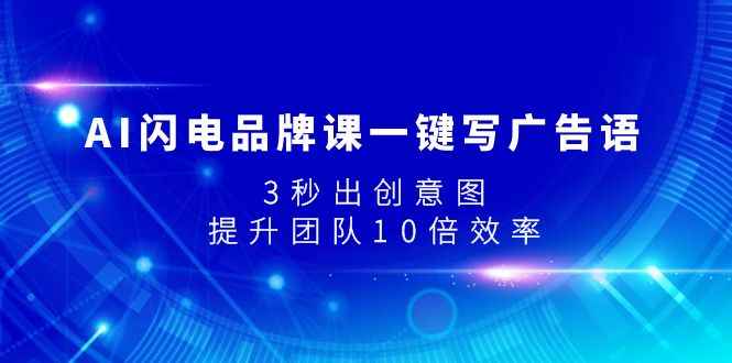 （7783期）AI闪电品牌课一键写广告语，3秒出创意图，提升团队10倍效率-咩咩网络