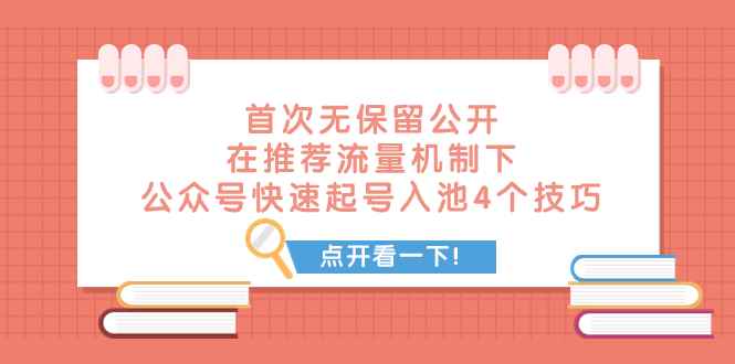 （7781期）某付费文章 首次无保留公开 在推荐流量机制下 公众号快速起号入池的4个技巧-咩咩网络