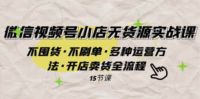 （7779期）微信视频号小店无货源实战 不囤货·不刷单·多种运营方法·开店卖货全流程-咩咩网络