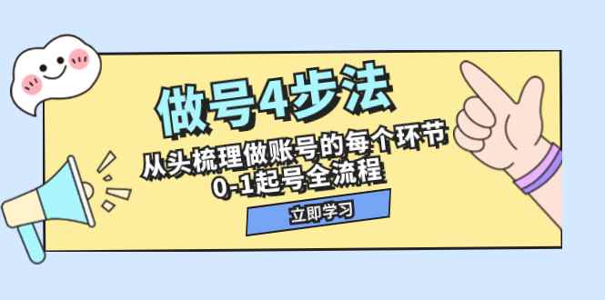 （7777期）做号4步法，从头梳理做账号的每个环节，0-1起号全流程（44节课）-咩咩网络